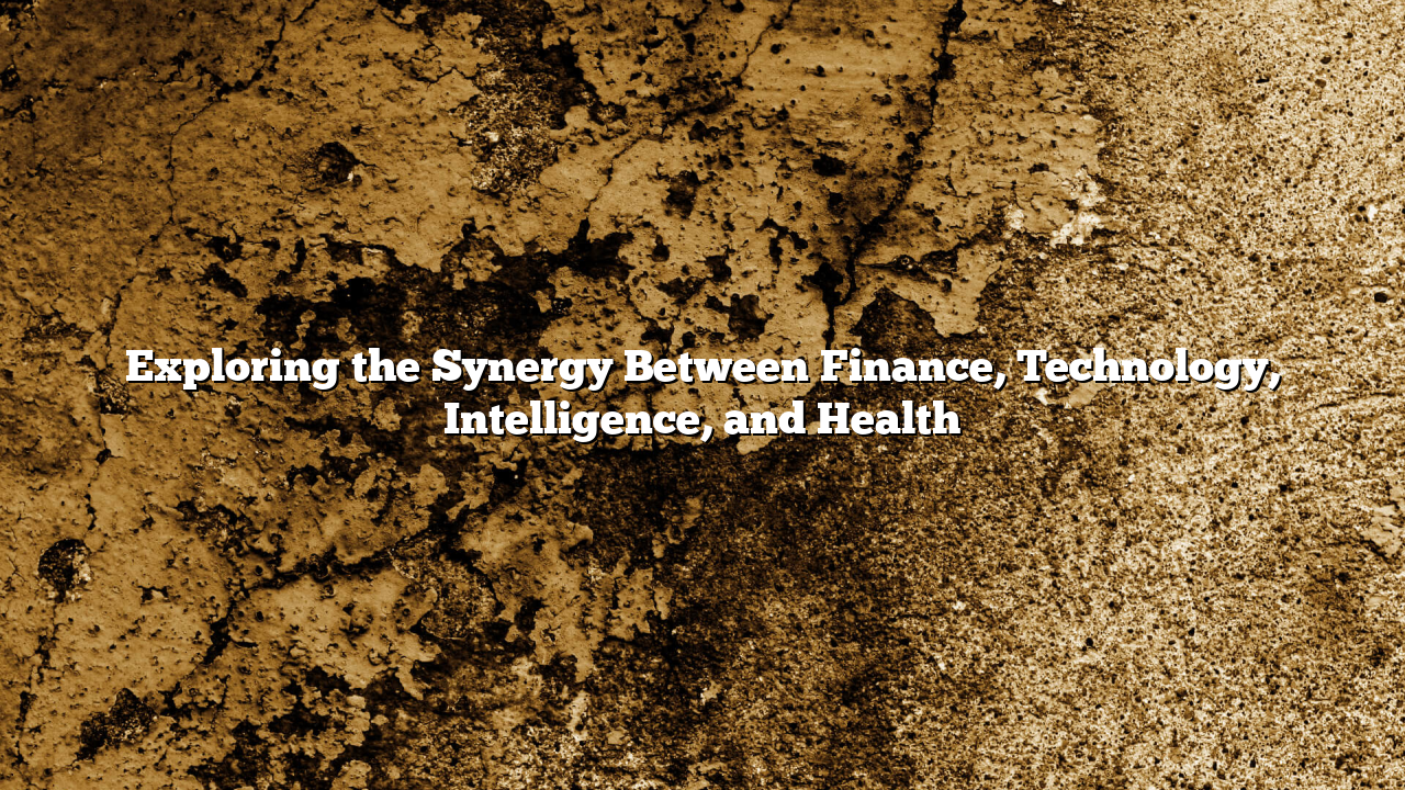 Exploring the Synergy Between Finance, Technology, Intelligence, and Health