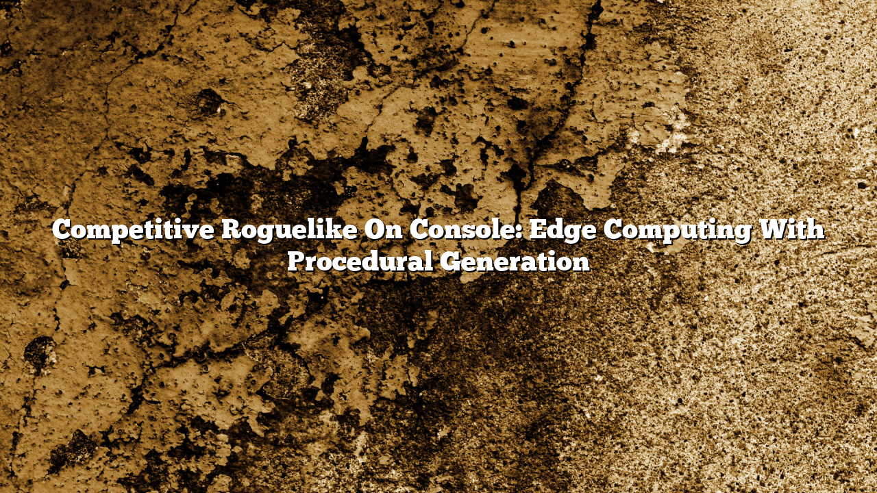 Competitive Roguelike On Console: Edge Computing With Procedural Generation