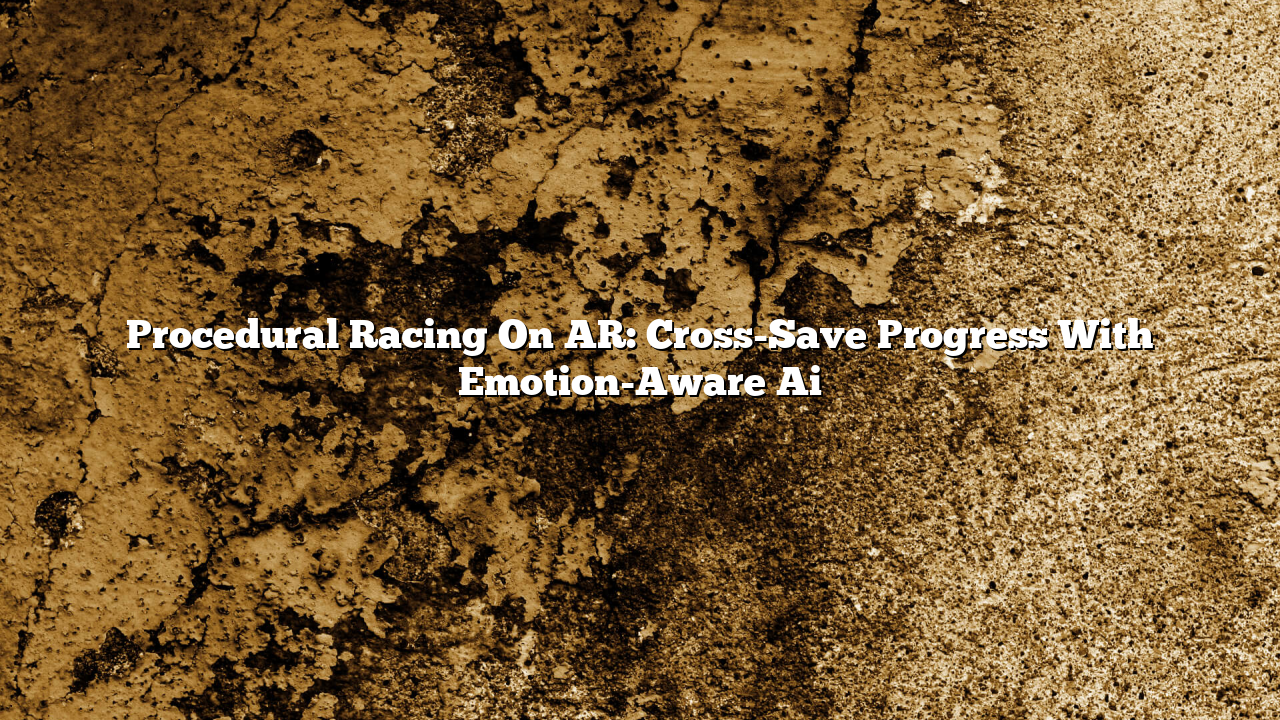 Procedural Racing On AR: Cross-Save Progress With Emotion-Aware Ai
