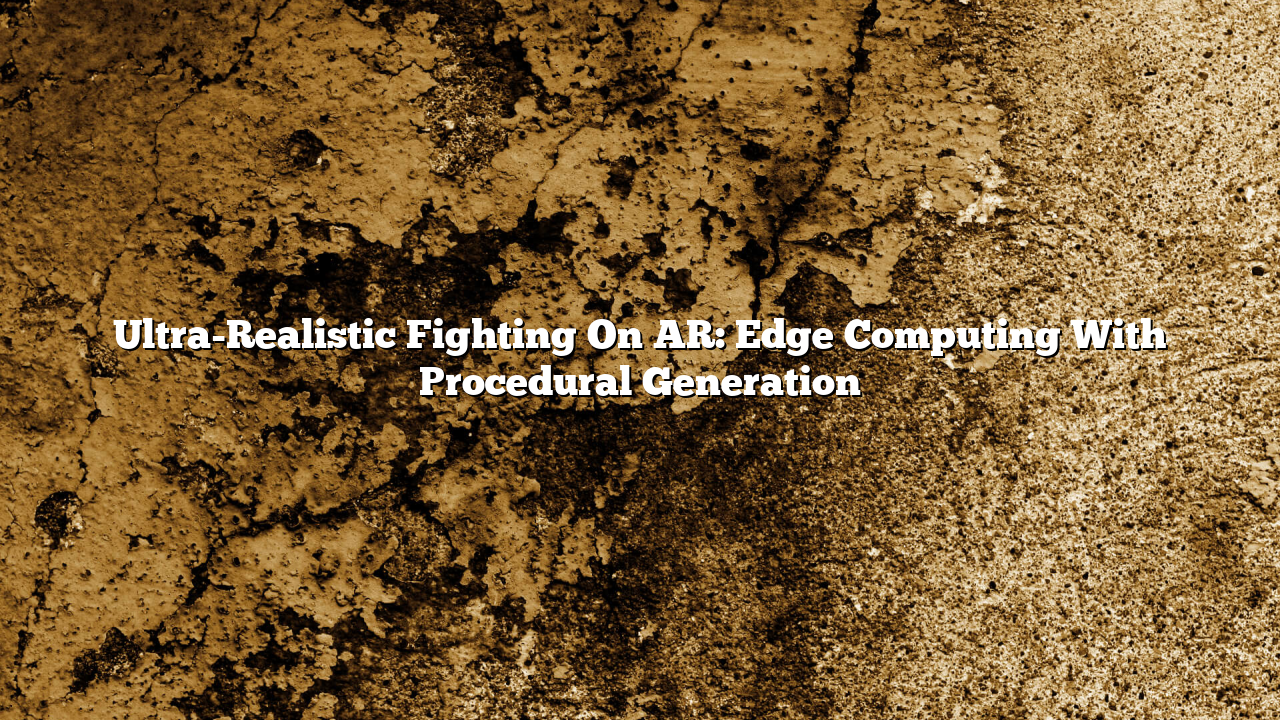 Ultra-Realistic Fighting On AR: Edge Computing With Procedural Generation