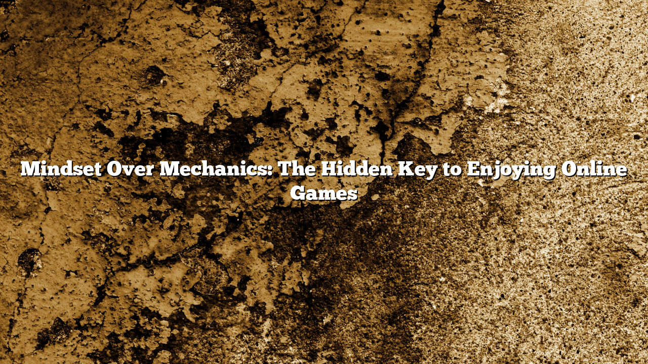 Mindset Over Mechanics: The Hidden Key to Enjoying Online Games