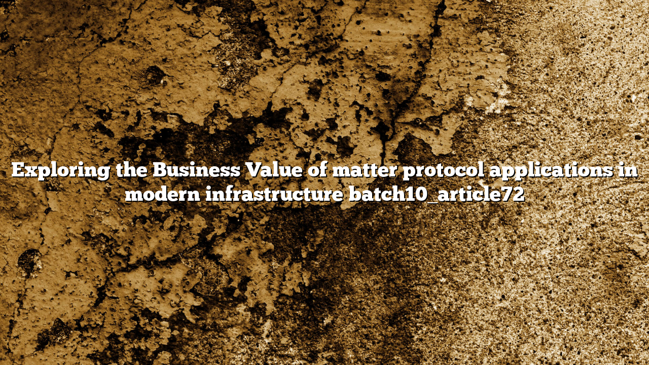 Exploring the Business Value of matter protocol applications in modern infrastructure batch10_article72