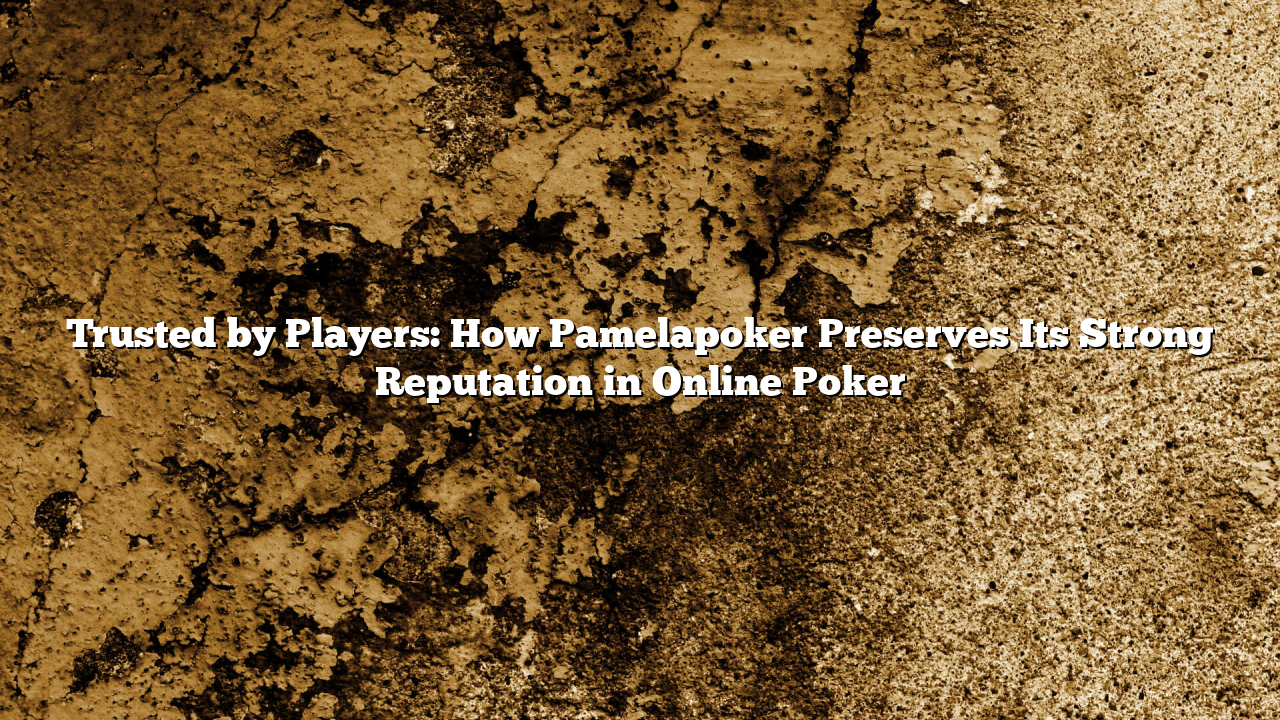Trusted by Players: How Pamelapoker Preserves Its Strong Reputation in Online Poker