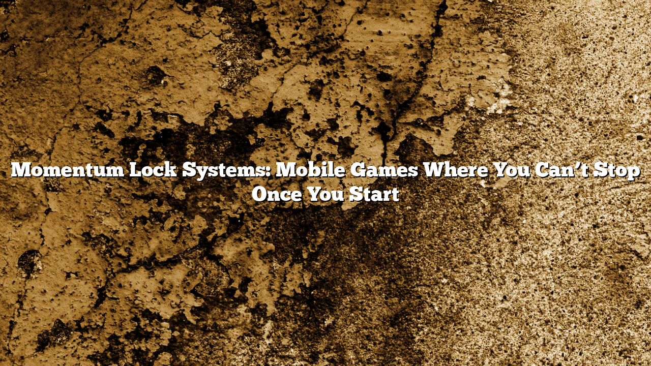 Momentum Lock Systems: Mobile Games Where You Can’t Stop Once You Start
