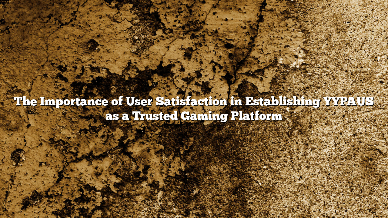 The Importance of User Satisfaction in Establishing YYPAUS as a Trusted Gaming Platform
