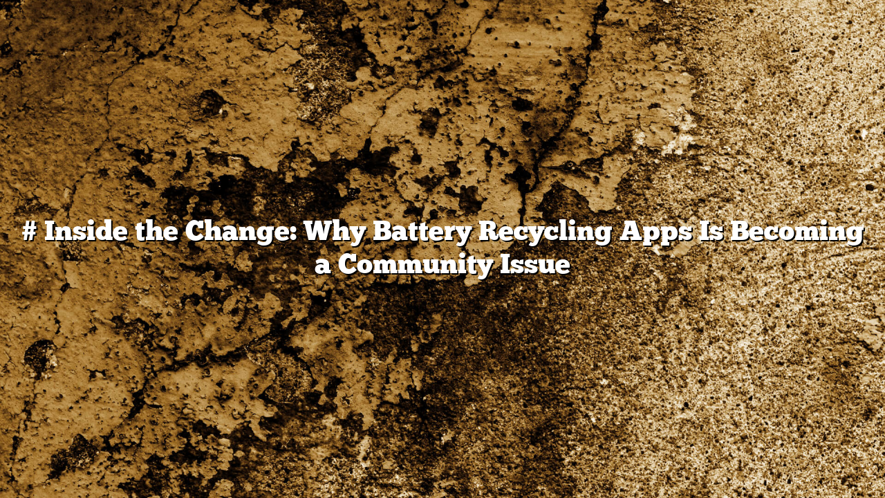 # Inside the Change: Why Battery Recycling Apps Is Becoming a Community Issue