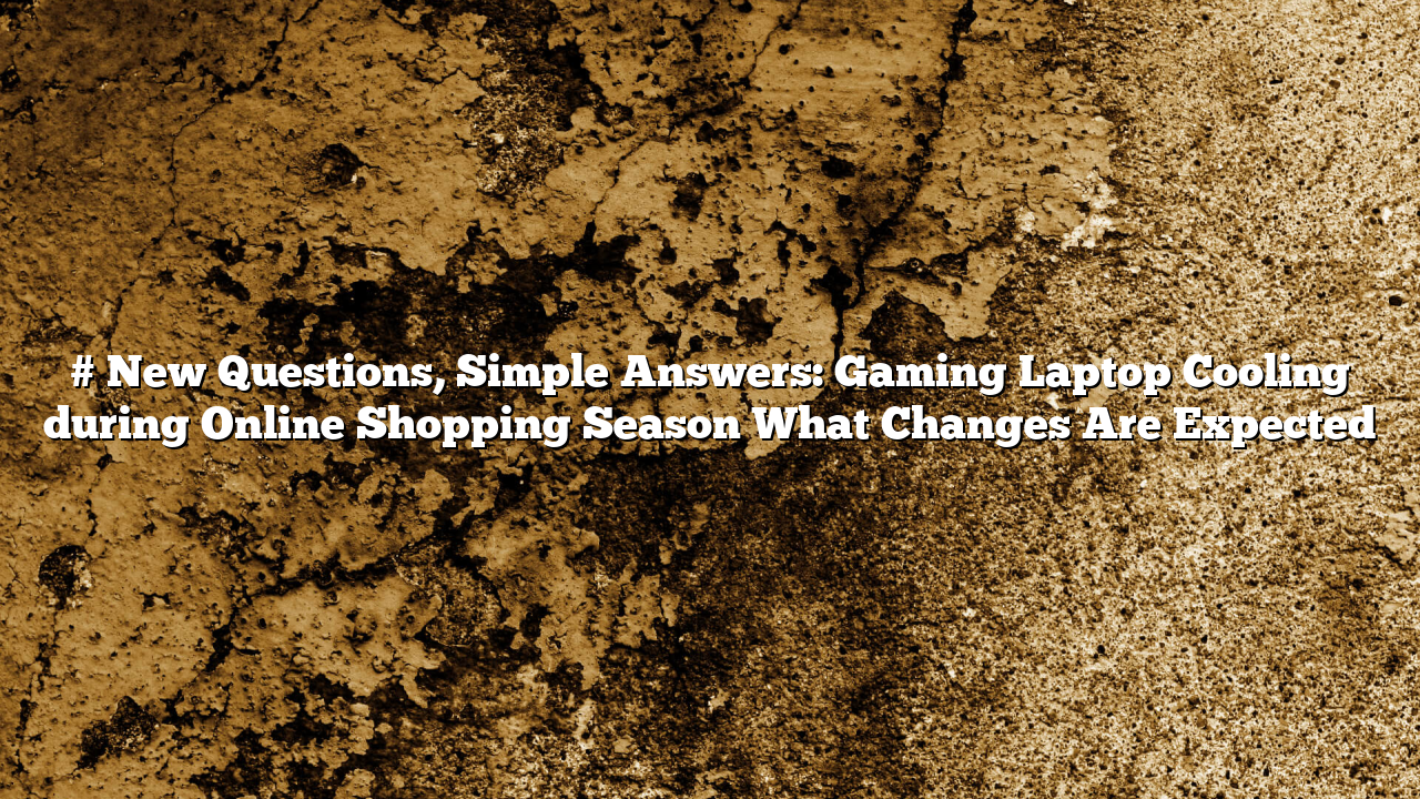 # New Questions, Simple Answers: Gaming Laptop Cooling during Online Shopping Season What Changes Are Expected