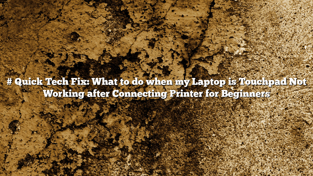 # Quick Tech Fix: What to do when my Laptop is Touchpad Not Working after Connecting Printer for Beginners
