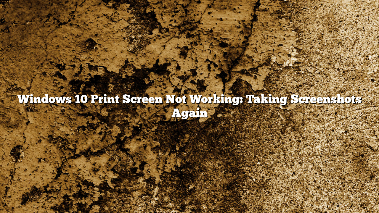 Windows 10 Print Screen Not Working: Taking Screenshots Again